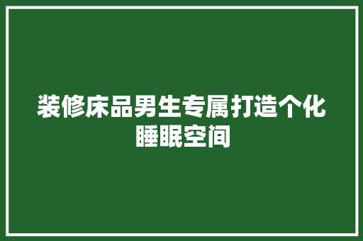 装修床品男生专属打造个化睡眠空间