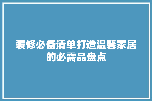 装修必备清单打造温馨家居的必需品盘点