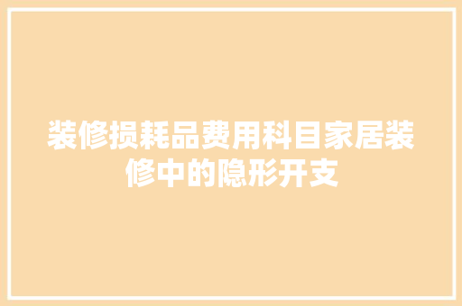 装修损耗品费用科目家居装修中的隐形开支