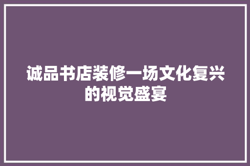 诚品书店装修一场文化复兴的视觉盛宴