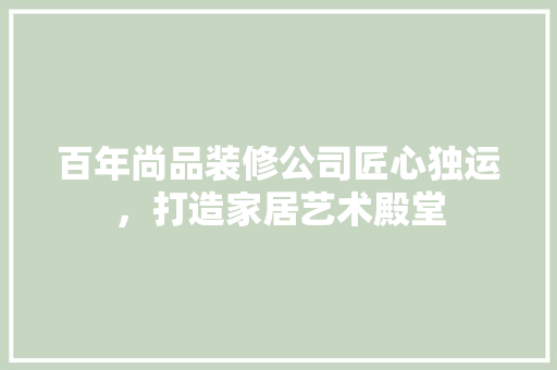 百年尚品装修公司匠心独运，打造家居艺术殿堂