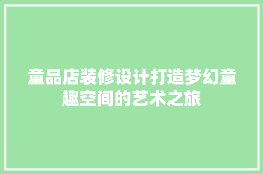 童品店装修设计打造梦幻童趣空间的艺术之旅