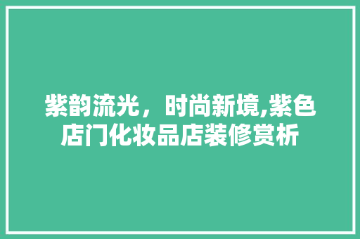 紫韵流光，时尚新境,紫色店门化妆品店装修赏析
