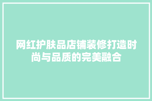 网红护肤品店铺装修打造时尚与品质的完美融合