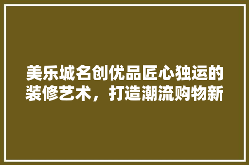 美乐城名创优品匠心独运的装修艺术，打造潮流购物新体验