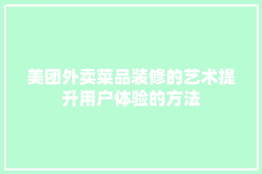 美团外卖菜品装修的艺术提升用户体验的方法