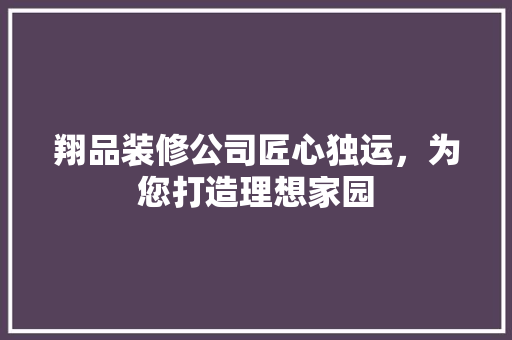 翔品装修公司匠心独运，为您打造理想家园  第1张