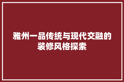 雅州一品传统与现代交融的装修风格探索  第1张