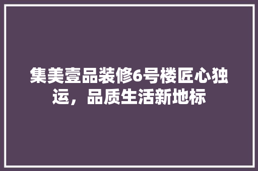 集美壹品装修6号楼匠心独运，品质生活新地标