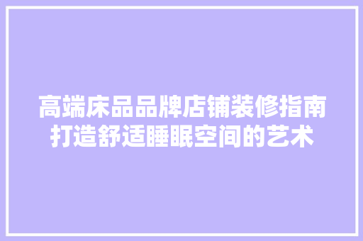 高端床品品牌店铺装修指南打造舒适睡眠空间的艺术