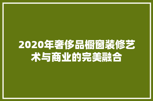 2020年奢侈品橱窗装修艺术与商业的完美融合