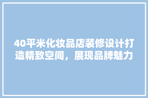 40平米化妆品店装修设计打造精致空间，展现品牌魅力