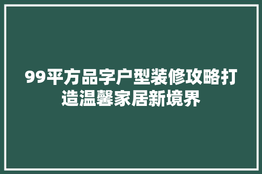 99平方品字户型装修攻略打造温馨家居新境界