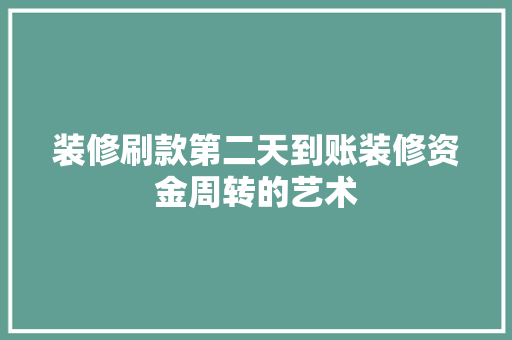 装修刷款第二天到账装修资金周转的艺术