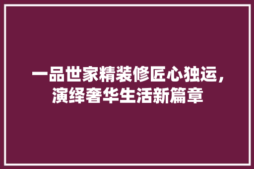 一品世家精装修匠心独运，演绎奢华生活新篇章