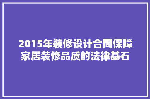 2015年装修设计合同保障家居装修品质的法律基石