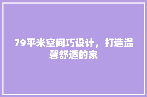 79平米空间巧设计，打造温馨舒适的家
