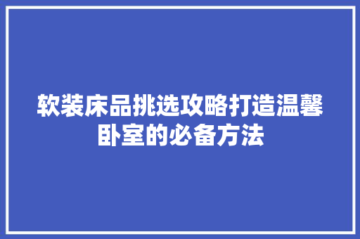 软装床品挑选攻略打造温馨卧室的必备方法