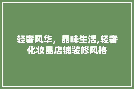 轻奢风华，品味生活,轻奢化妆品店铺装修风格