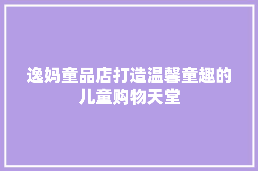 逸妈童品店打造温馨童趣的儿童购物天堂