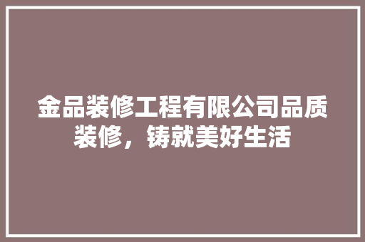 金品装修工程有限公司品质装修，铸就美好生活