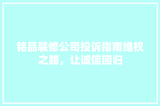 铭品装修公司投诉指南维权之路，让诚信回归  第1张
