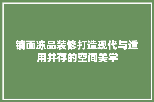铺面冻品装修打造现代与适用并存的空间美学  第1张