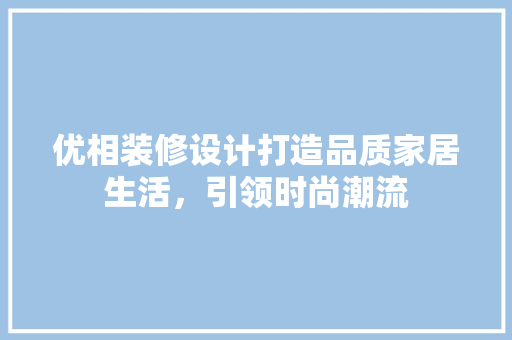 优相装修设计打造品质家居生活，引领时尚潮流