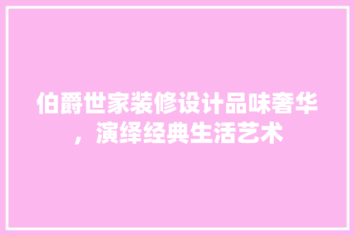 伯爵世家装修设计品味奢华，演绎经典生活艺术