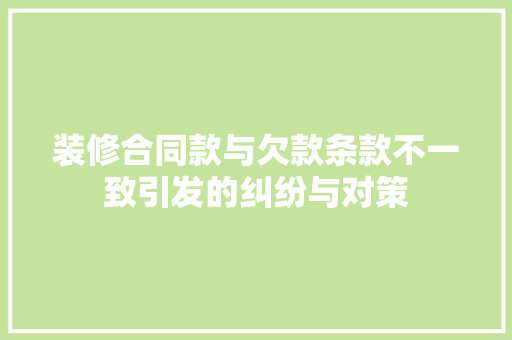 装修合同款与欠款条款不一致引发的纠纷与对策