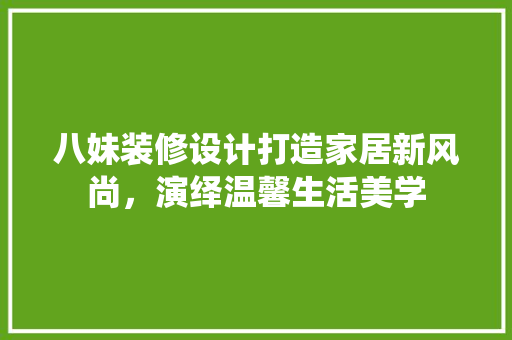 八妹装修设计打造家居新风尚，演绎温馨生活美学