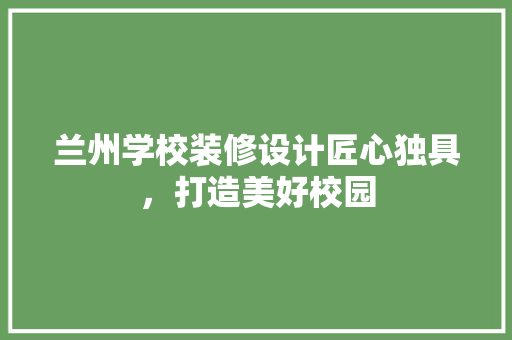 兰州学校装修设计匠心独具，打造美好校园