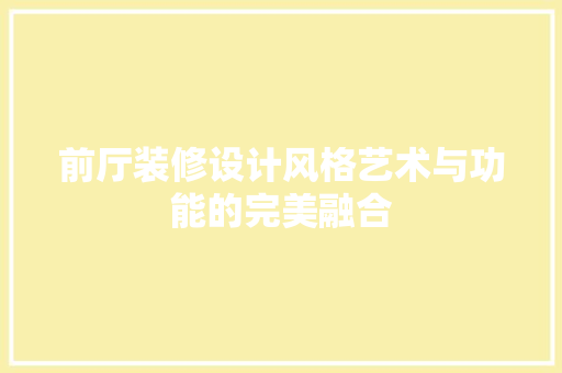 前厅装修设计风格艺术与功能的完美融合