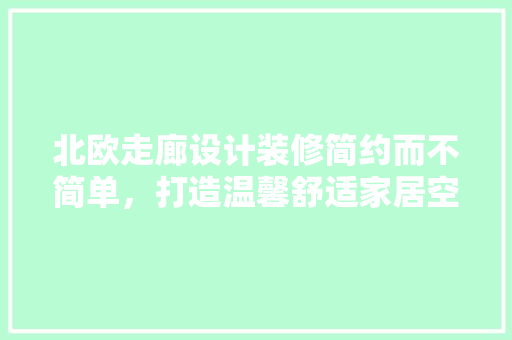北欧走廊设计装修简约而不简单，打造温馨舒适家居空间