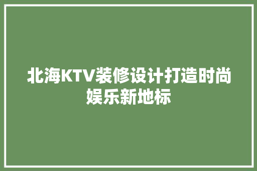 北海KTV装修设计打造时尚娱乐新地标