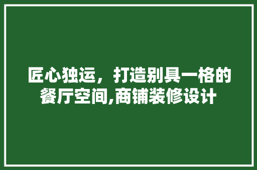 匠心独运，打造别具一格的餐厅空间,商铺装修设计