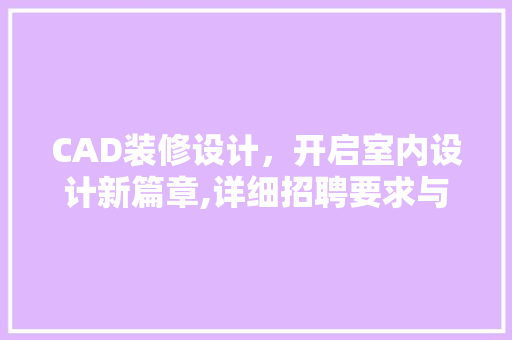 CAD装修设计，开启室内设计新篇章,详细招聘要求与职业发展