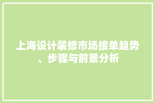 上海设计装修市场接单趋势、步骤与前景分析  第1张