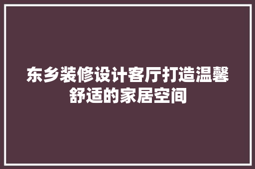 东乡装修设计客厅打造温馨舒适的家居空间