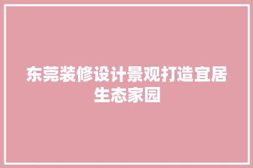 东莞装修设计景观打造宜居生态家园