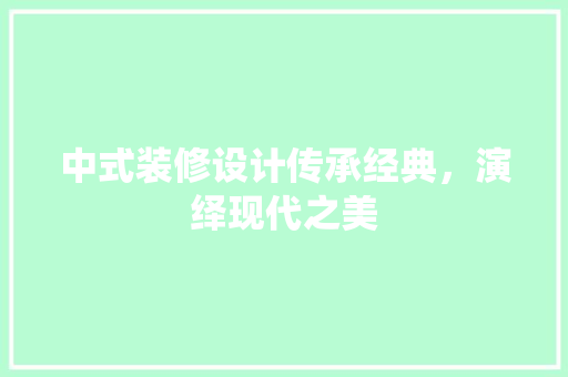 中式装修设计传承经典，演绎现代之美