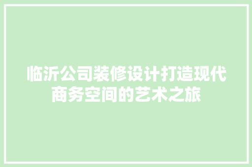 临沂公司装修设计打造现代商务空间的艺术之旅