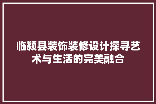 临颍县装饰装修设计探寻艺术与生活的完美融合