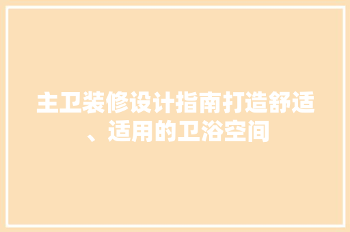 主卫装修设计指南打造舒适、适用的卫浴空间