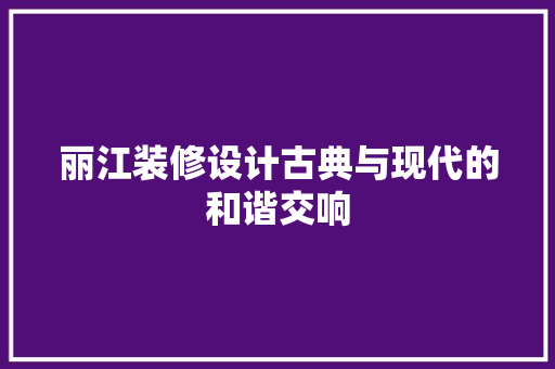 丽江装修设计古典与现代的和谐交响