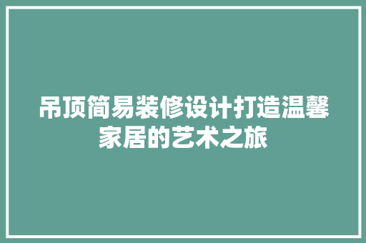 吊顶简易装修设计打造温馨家居的艺术之旅