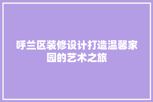 呼兰区装修设计打造温馨家园的艺术之旅