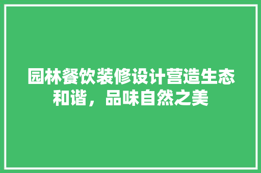 园林餐饮装修设计营造生态和谐，品味自然之美