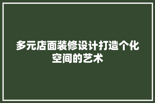 多元店面装修设计打造个化空间的艺术