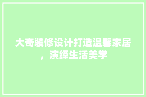 大奇装修设计打造温馨家居，演绎生活美学